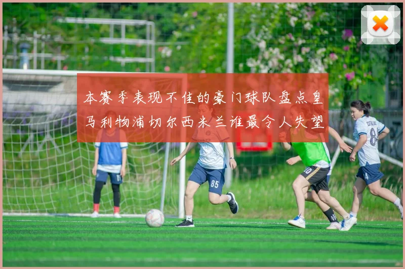 本赛季表现不佳的豪门球队盘点皇马利物浦切尔西米兰谁最令人失望