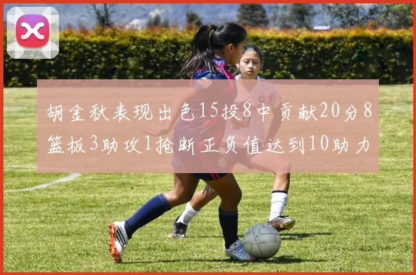 胡金秋表现出色15投8中贡献20分8篮板3助攻1抢断正负值达到10助力球队胜利