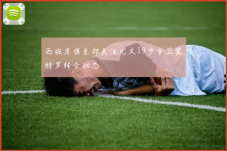 西班牙俱乐部关注尤文19岁中卫蒙特罗转会动态